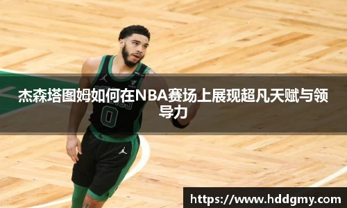 杰森塔图姆如何在NBA赛场上展现超凡天赋与领导力