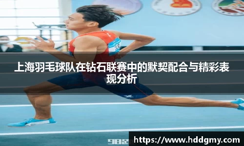 上海羽毛球队在钻石联赛中的默契配合与精彩表现分析