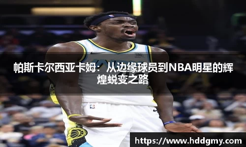 帕斯卡尔西亚卡姆：从边缘球员到NBA明星的辉煌蜕变之路