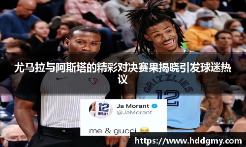 尤马拉与阿斯塔的精彩对决赛果揭晓引发球迷热议